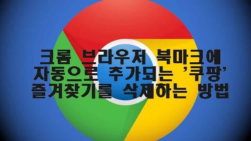 Read more about the article 크롬 브라우저 북마크에 자동으로 추가되는 ‘쿠팡’ 즐겨찾기를 제거하는 방법