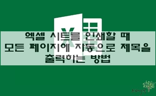 Read more about the article 엑셀 시트를  인쇄할 때 모든 페이지에 자동으로 제목(지정한 행)을 출력하는 방법