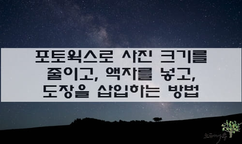 Read more about the article 포토웍스로 사진 크기를 줄이고 액자를 넣고 도장을 삽입하고 효과를 주는 쉬운 방법