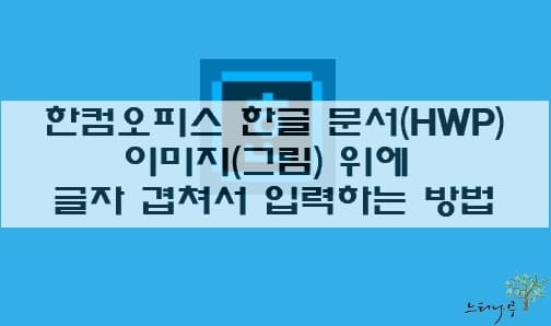 Read more about the article 한컴오피스 한글(HWP) 문서의 이미지(그림) 위에 글자 겹쳐서 입력하는 방법