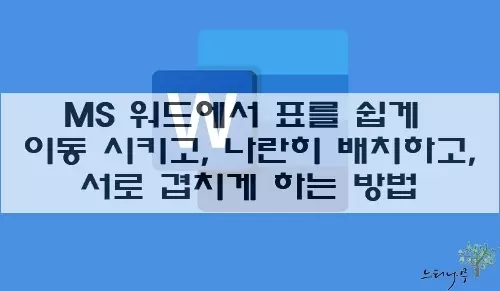 Read more about the article MS 워드에서 표를 쉽게 이동 시키고, 나란히 배치하고, 서로 겹치게 하는 간단한 방법