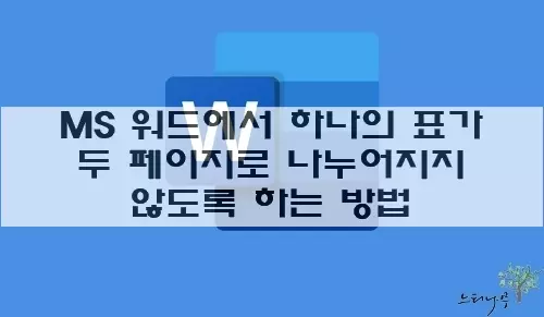 Read more about the article MS 워드에서 하나의 표가 두 페이지로 나뉘어 분리되지 않도록 하는 방법