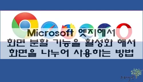 Read more about the article Microsoft 엣지에서 화면 분할 기능을 활성화 해서 화면을 나누어 사용하는 방법