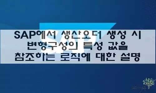 Read more about the article SAP에서 생산오더 생성 시 변형구성의 특성 값을 참조하는 로직에 대한 설명