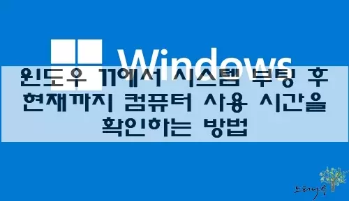 Read more about the article 윈도우 11에서 시스템 부팅 후 현재까지 컴퓨터 사용 시간을 확인하는 5가지 방법