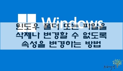 Read more about the article 윈도우에서 폴더 또는 파일을 삭제나 변경할 수 없도록 속성을 변경하는 방법