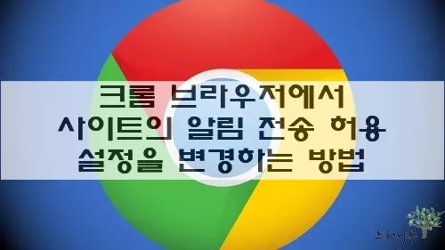 Read more about the article 크롬 브라우저에서 사이트의 알림 전송 허용 설정을 변경 하는 방법